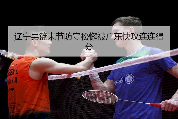 辽宁男篮末节防守松懈被广东快攻连连得分